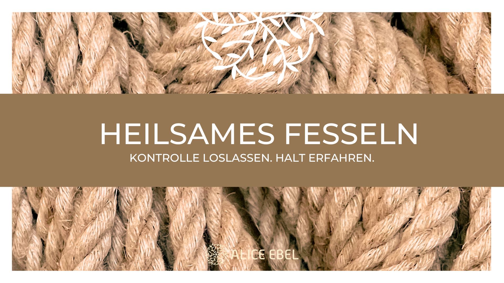 events - Alice Ebel- Heilarbeit an Körper, Geist und Seele  Heilsames Fesseln